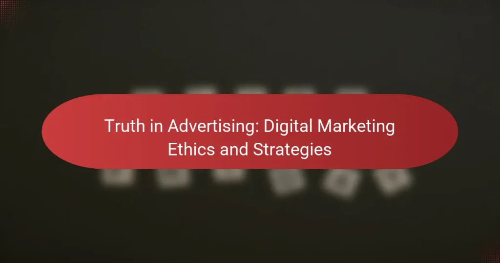 Truth in Advertising: Digital Marketing Ethics and Strategies