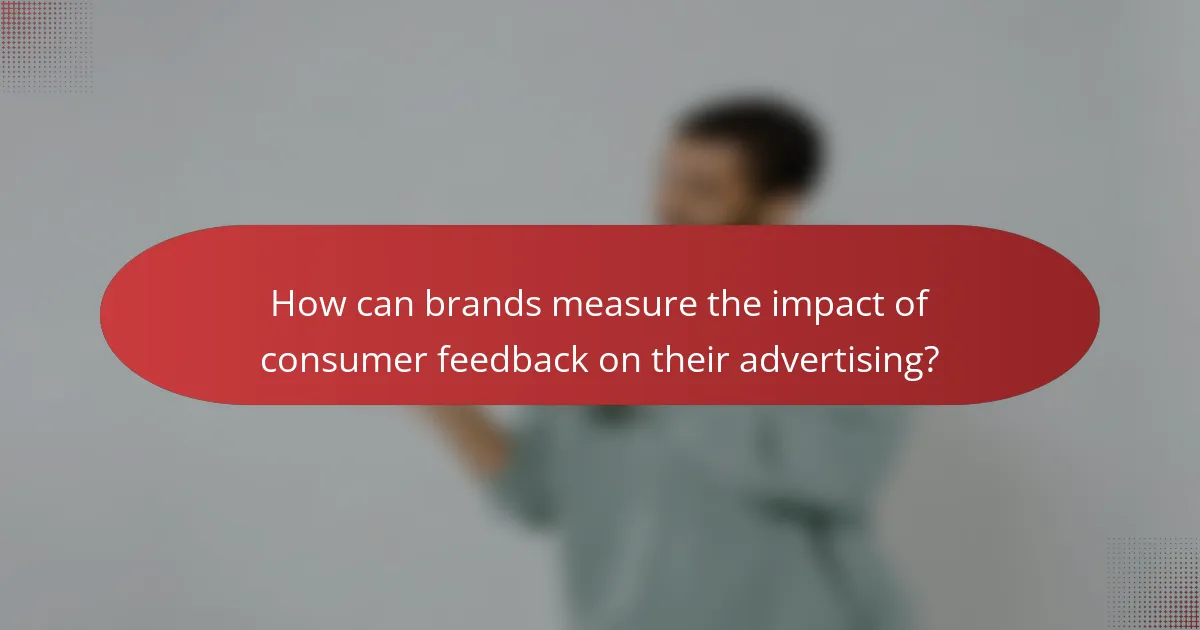 How can brands measure the impact of consumer feedback on their advertising?