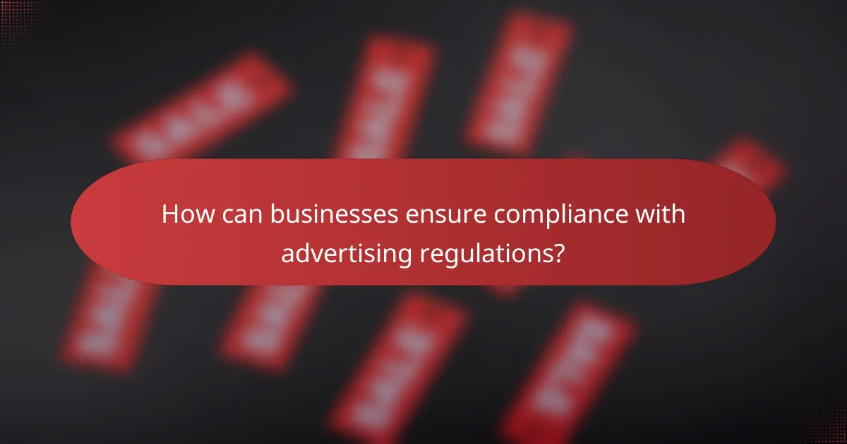 How can businesses ensure compliance with advertising regulations?
