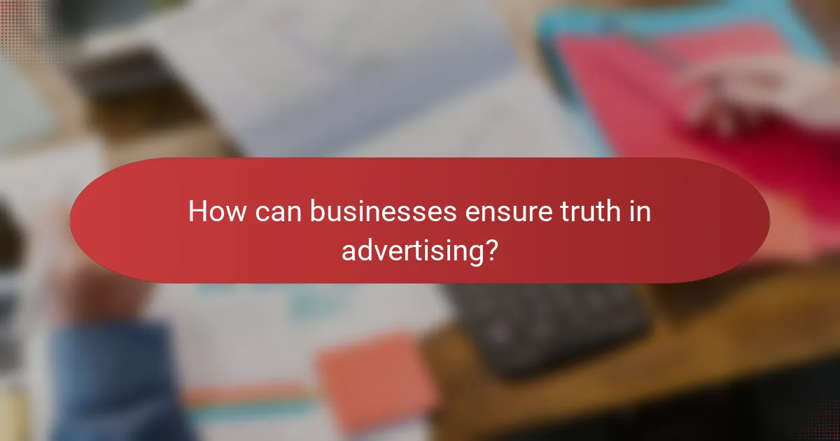 How can businesses ensure truth in advertising?