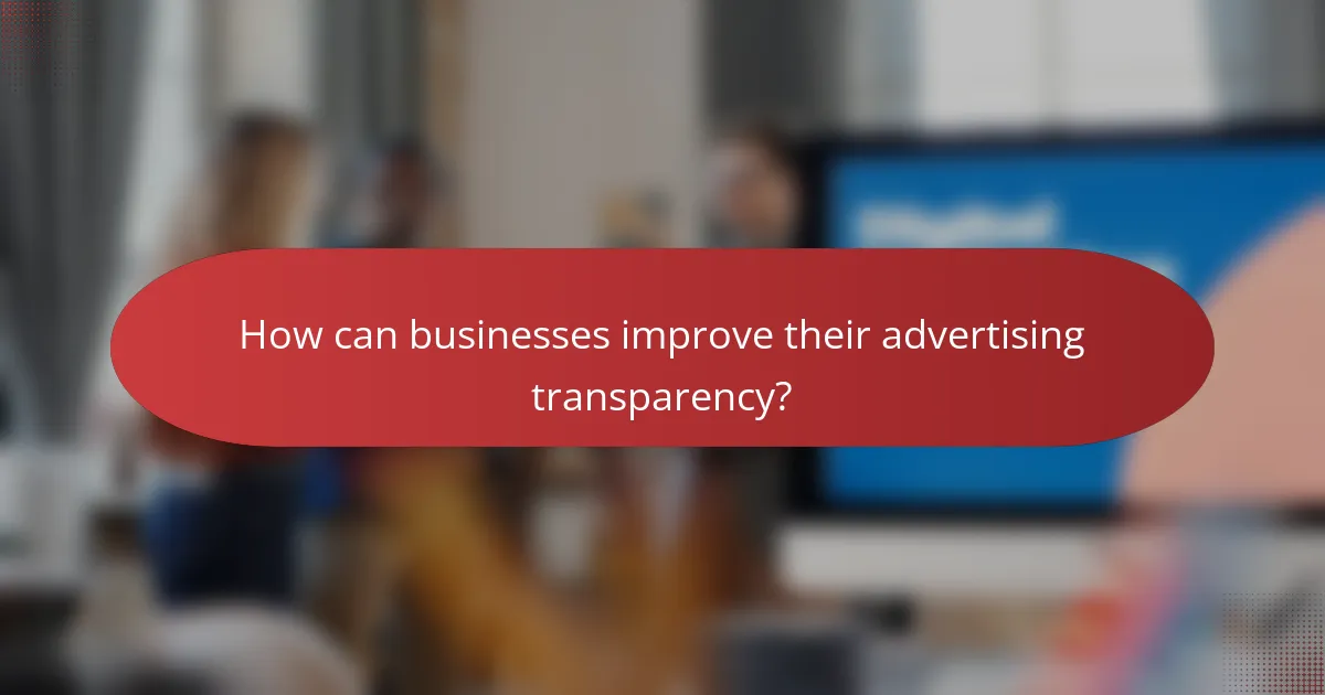 How can businesses improve their advertising transparency?