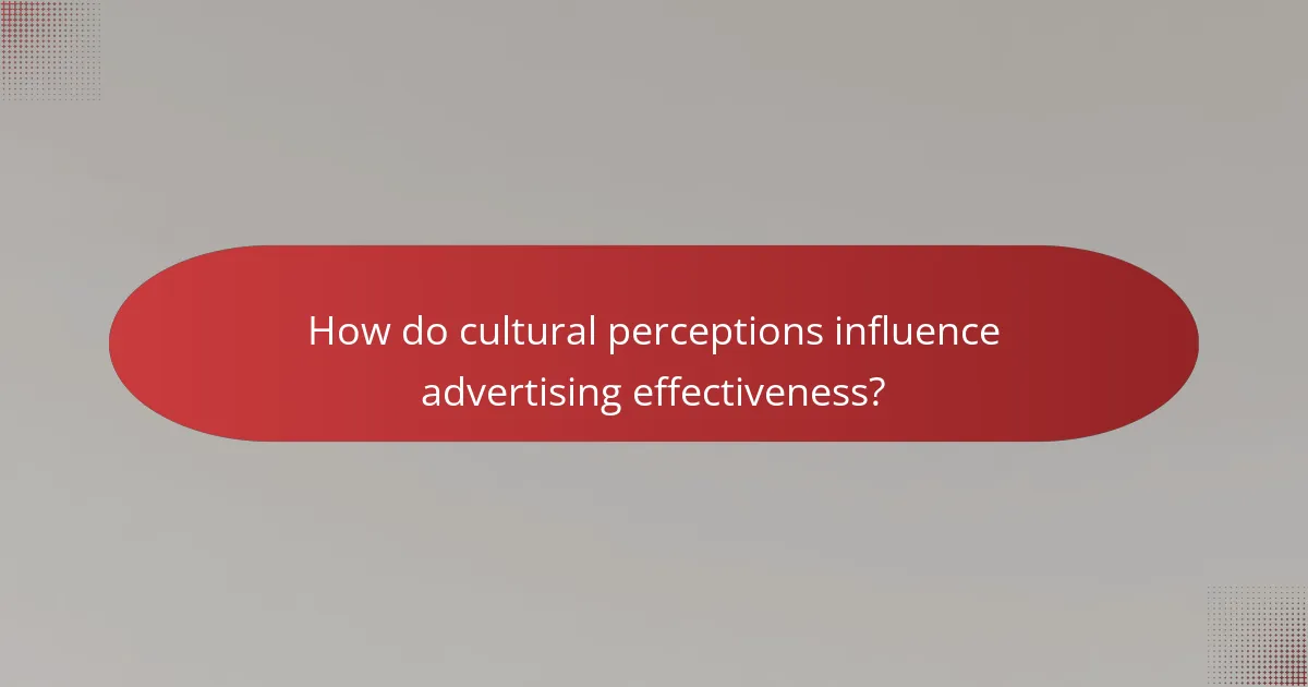 How do cultural perceptions influence advertising effectiveness?