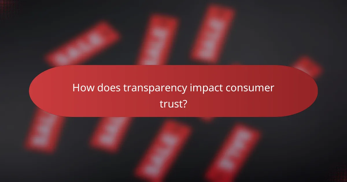 How does transparency impact consumer trust?