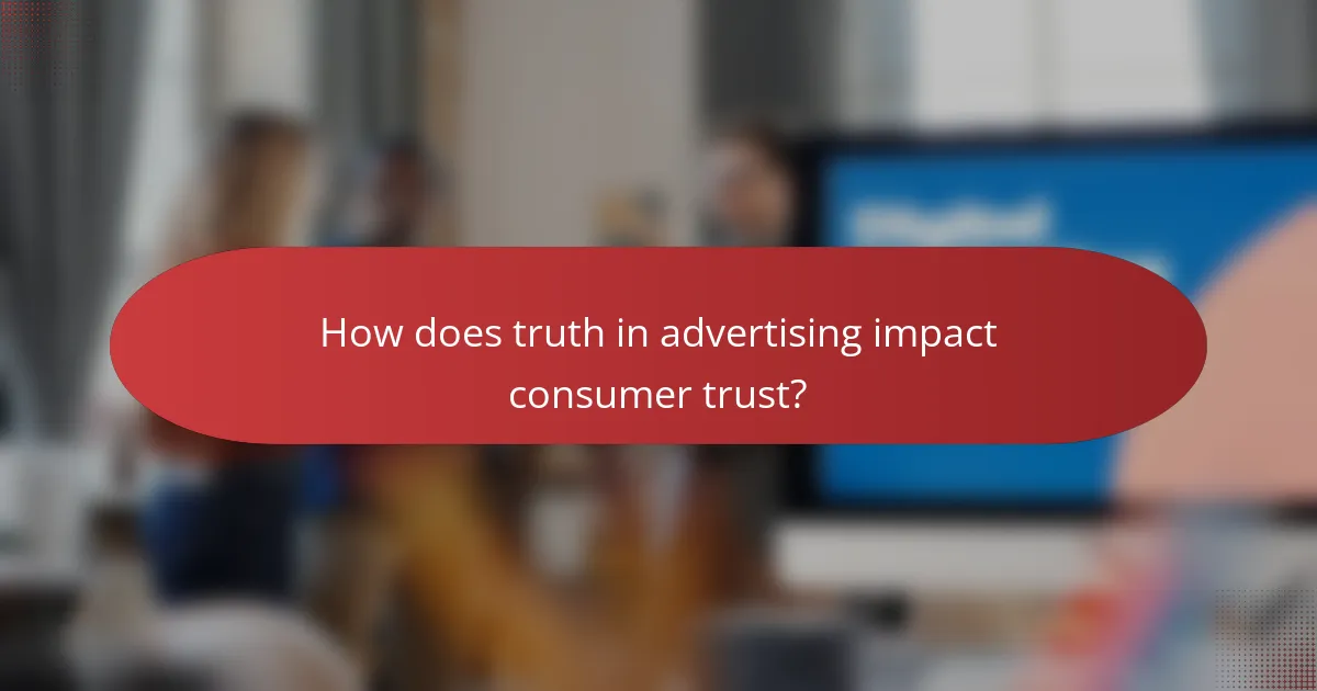 How does truth in advertising impact consumer trust?