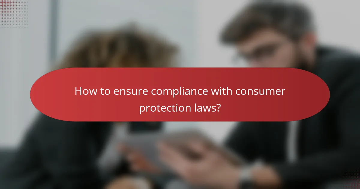How to ensure compliance with consumer protection laws?