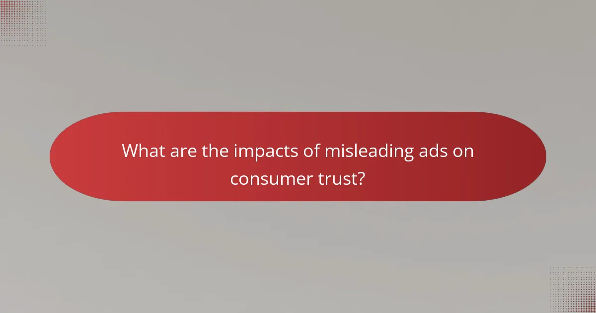 What are the impacts of misleading ads on consumer trust?