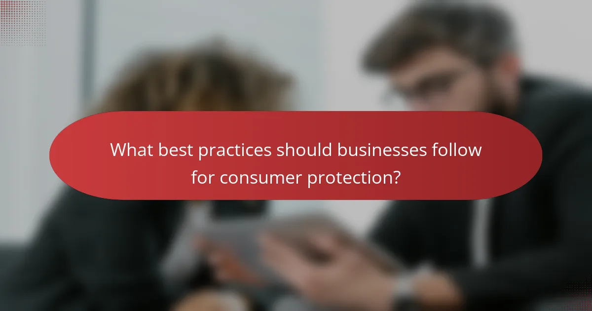 What best practices should businesses follow for consumer protection?