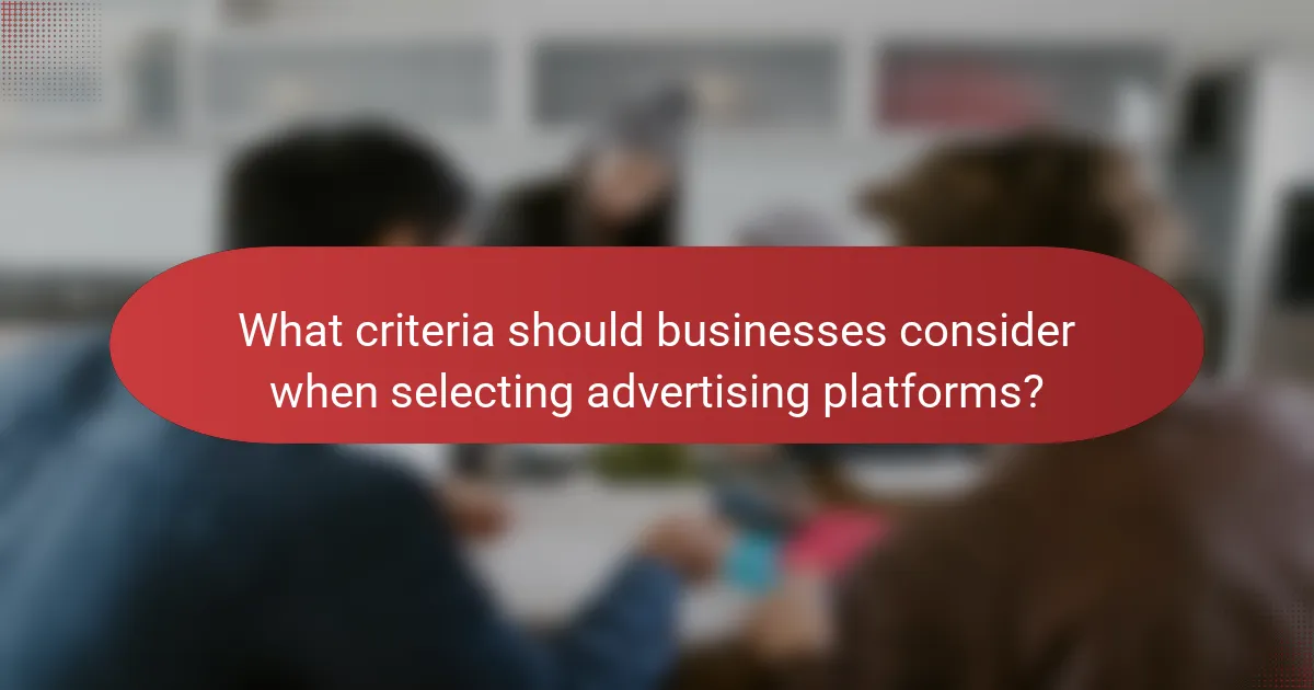 What criteria should businesses consider when selecting advertising platforms?