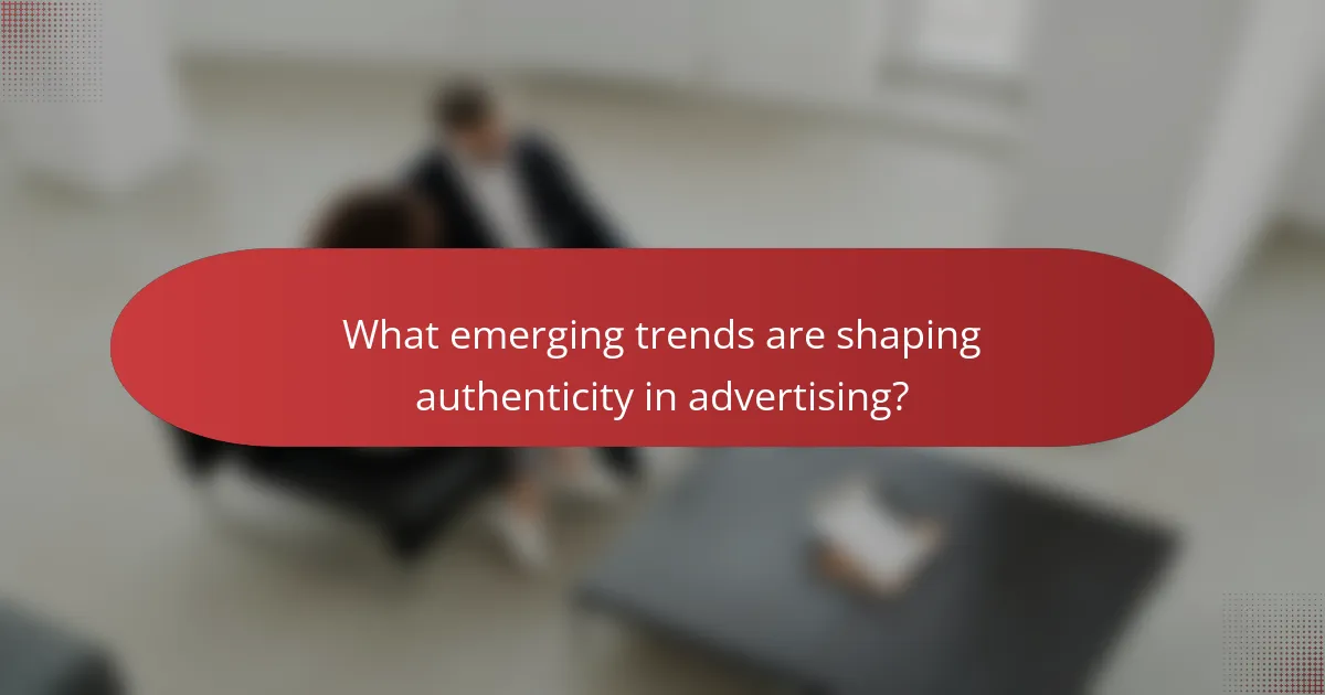 What emerging trends are shaping authenticity in advertising?