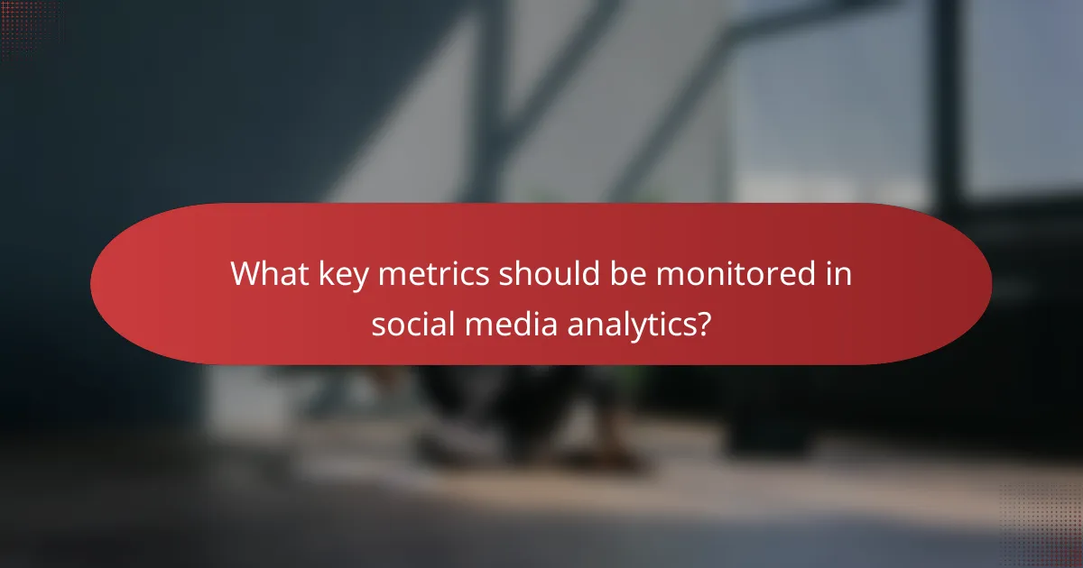 What key metrics should be monitored in social media analytics?