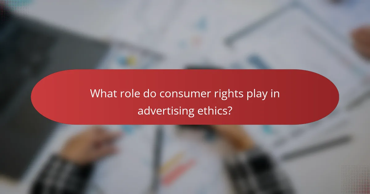 What role do consumer rights play in advertising ethics?