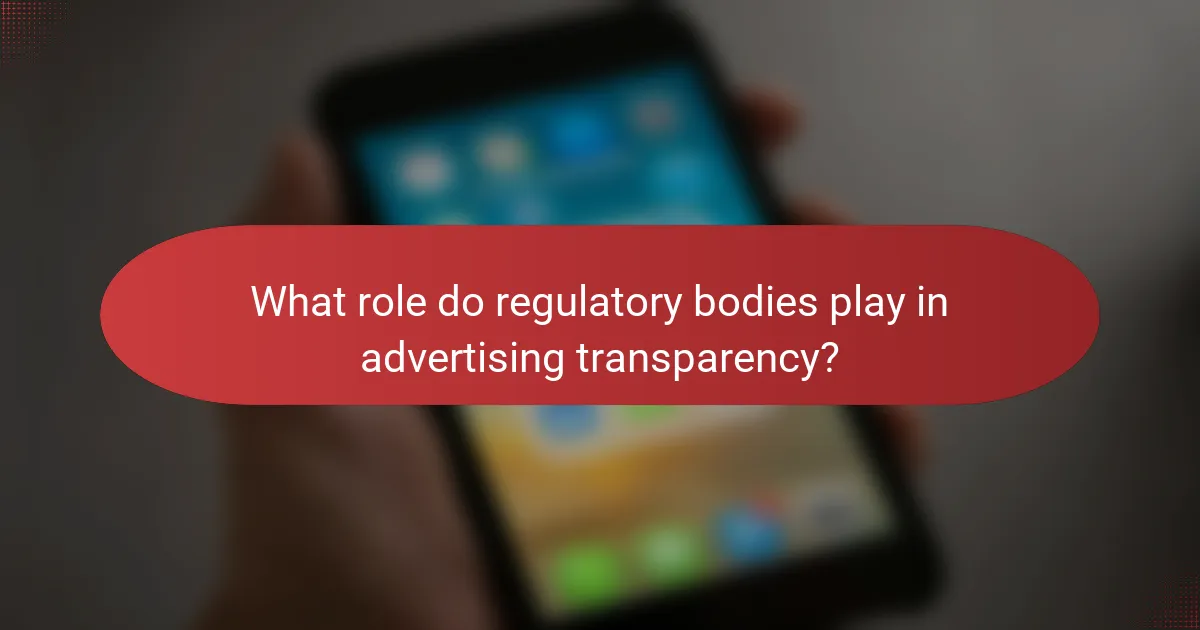 What role do regulatory bodies play in advertising transparency?