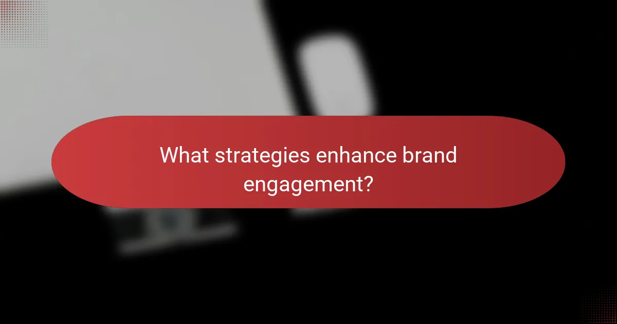 What strategies enhance brand engagement?